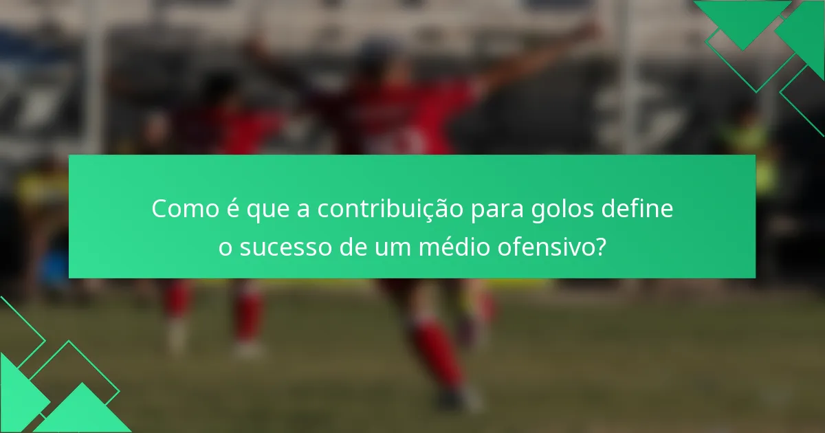 Como é que a contribuição para golos define o sucesso de um médio ofensivo?