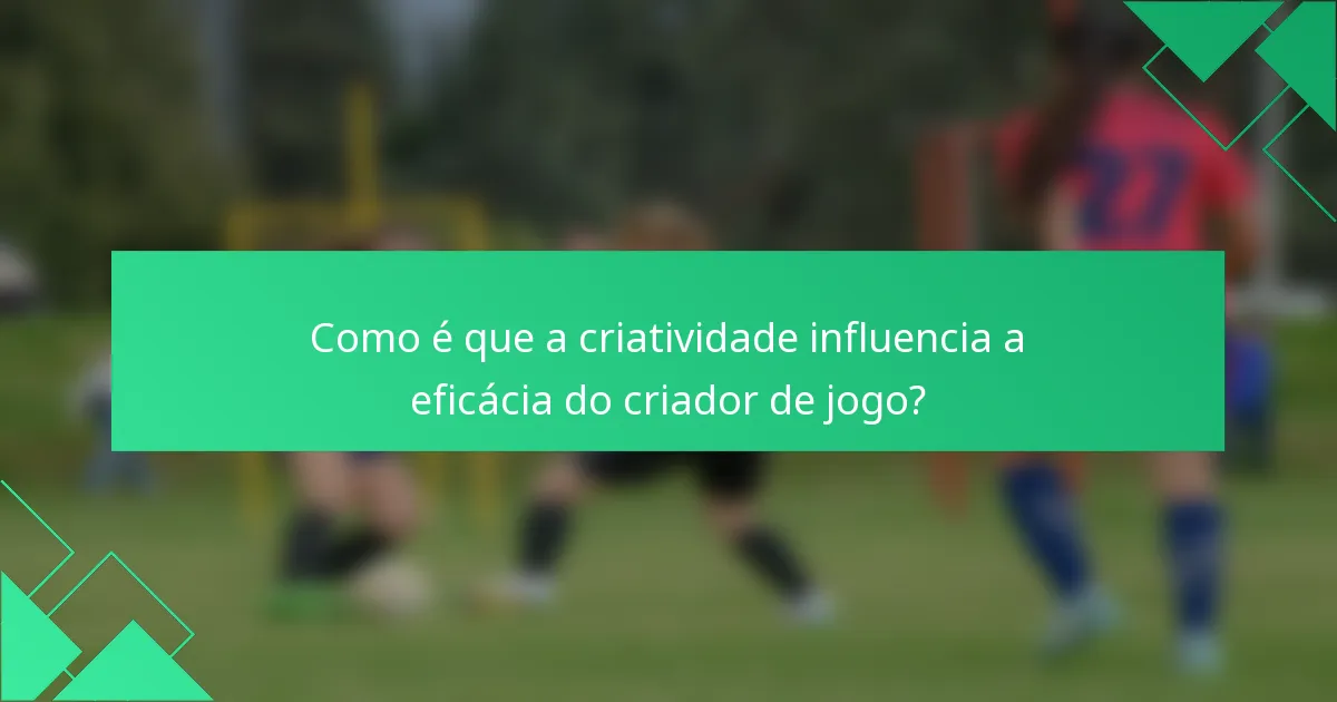 Como é que a criatividade influencia a eficácia do criador de jogo?