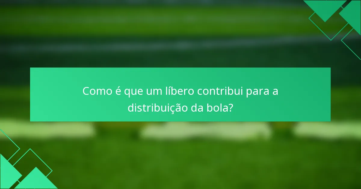 Como é que um líbero contribui para a distribuição da bola?