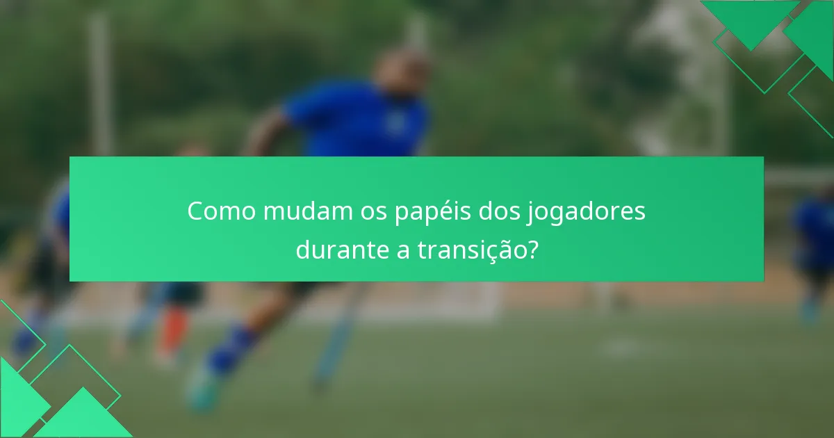 Como mudam os papéis dos jogadores durante a transição?