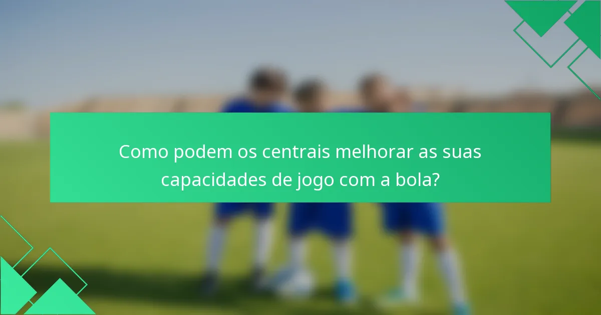 Como podem os centrais melhorar as suas capacidades de jogo com a bola?