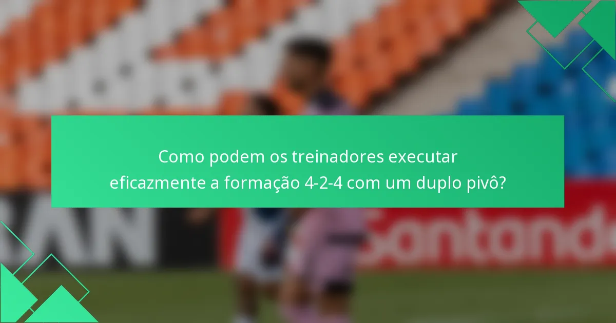 Como podem os treinadores executar eficazmente a formação 4-2-4 com um duplo pivô?