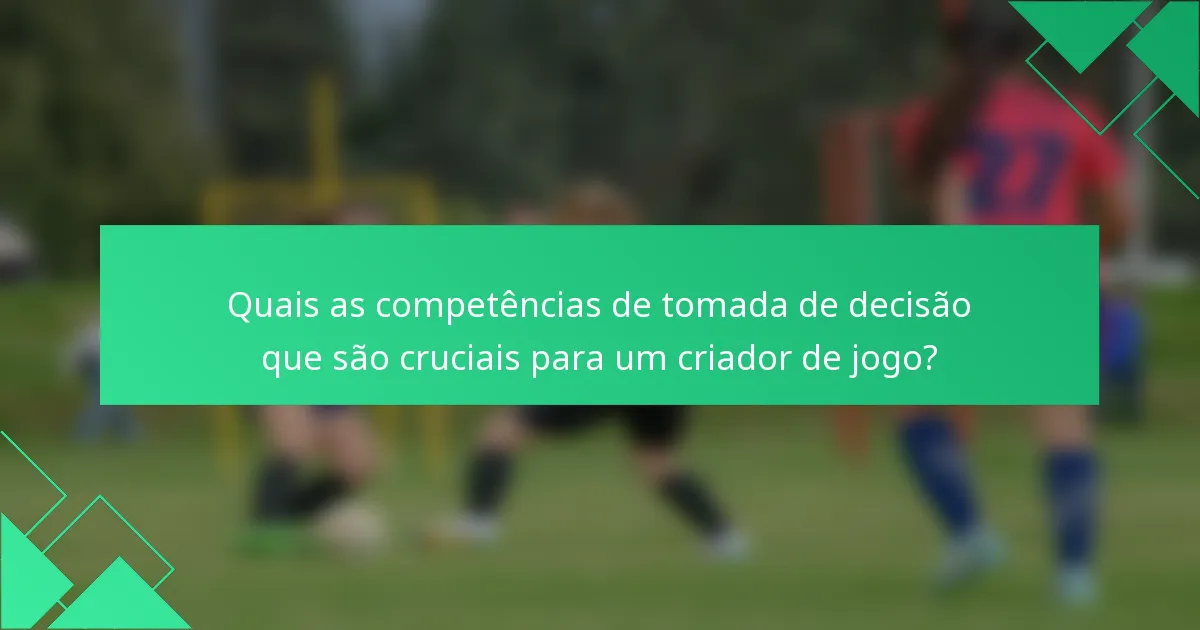 Quais as competências de tomada de decisão que são cruciais para um criador de jogo?