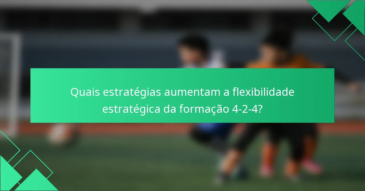 Quais estratégias aumentam a flexibilidade estratégica da formação 4-2-4?