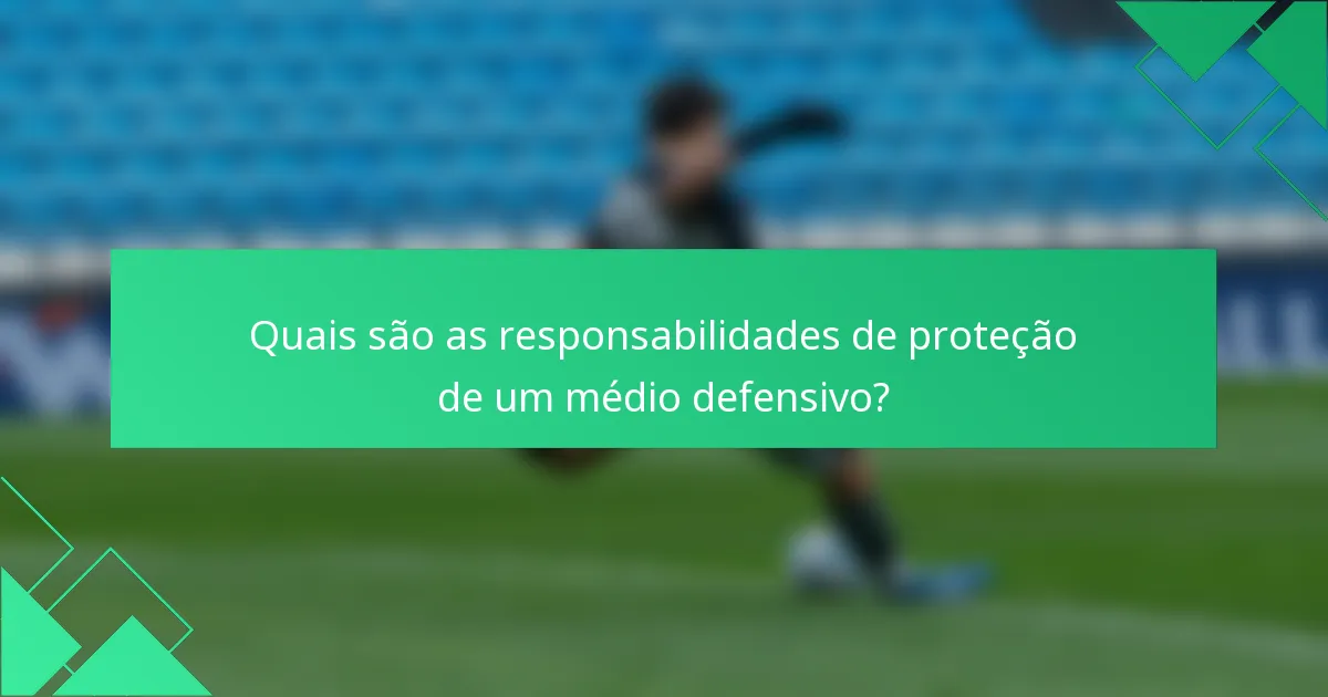 Quais são as responsabilidades de proteção de um médio defensivo?