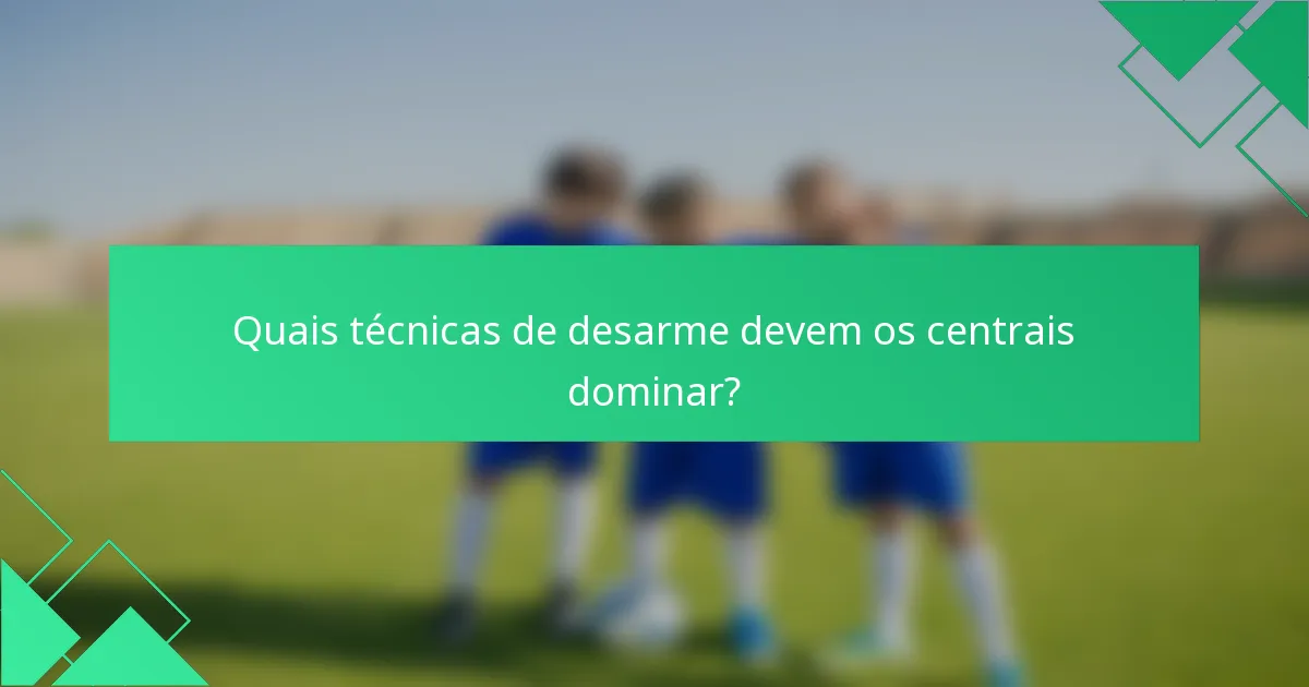 Quais técnicas de desarme devem os centrais dominar?