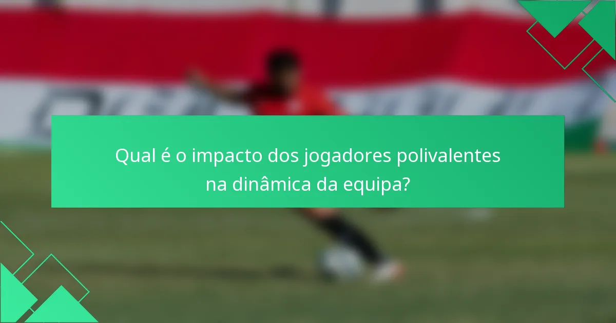 Qual é o impacto dos jogadores polivalentes na dinâmica da equipa?